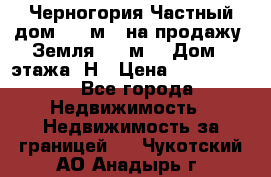 Черногория Частный дом 320 м2. на продажу. Земля 300 м2,  Дом 3 этажа. Н › Цена ­ 9 250 000 - Все города Недвижимость » Недвижимость за границей   . Чукотский АО,Анадырь г.